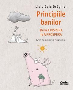 Principiile banilor. De la A DISPERA la A PROSPERA - Liviu Draghici