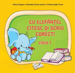 Cu Elefantel citesc si scriu corect - Clasa I - Adina Grigore, Nicoleta Sonia Ionica, Cristina Ipate Toma