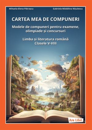 Cartea mea de compuneri - Limba si literatura romana clasele V-VIII - Mihaela Elena Patrascu, Gabriela Madalina Nitulescu
