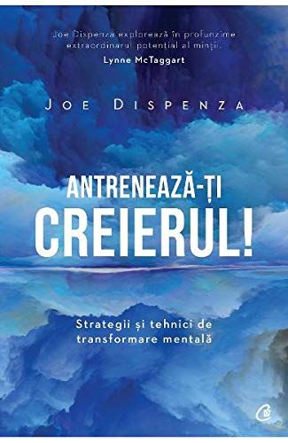 Antreneaza-ti creierul! - Joe Dispenza
